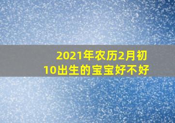 2021年农历2月初10出生的宝宝好不好