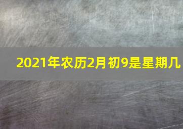 2021年农历2月初9是星期几