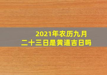 2021年农历九月二十三日是黄道吉日吗