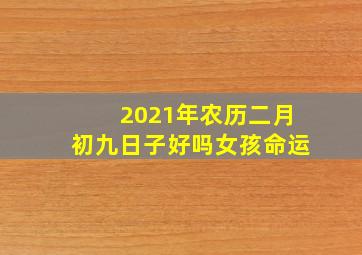 2021年农历二月初九日子好吗女孩命运