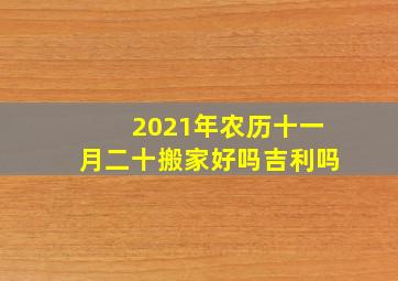 2021年农历十一月二十搬家好吗吉利吗