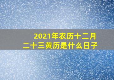 2021年农历十二月二十三黄历是什么日子