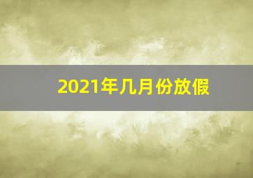 2021年几月份放假