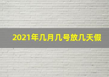 2021年几月几号放几天假