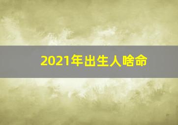 2021年出生人啥命