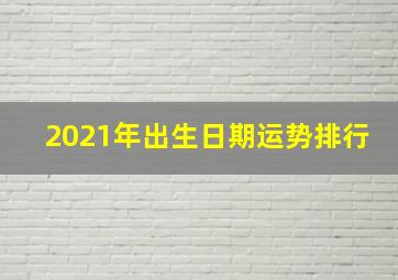 2021年出生日期运势排行