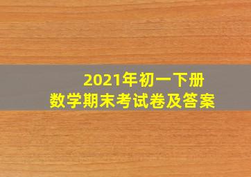 2021年初一下册数学期末考试卷及答案