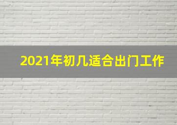 2021年初几适合出门工作