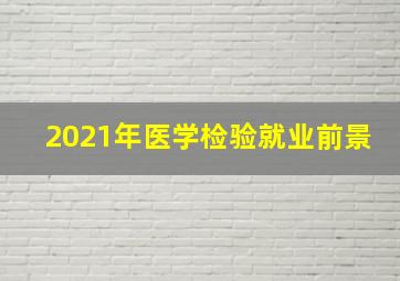 2021年医学检验就业前景