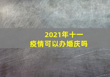 2021年十一疫情可以办婚庆吗