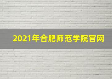 2021年合肥师范学院官网