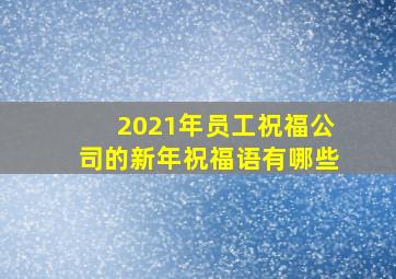 2021年员工祝福公司的新年祝福语有哪些