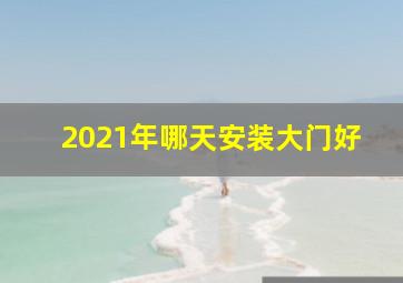 2021年哪天安装大门好