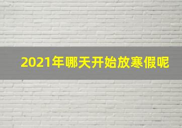 2021年哪天开始放寒假呢