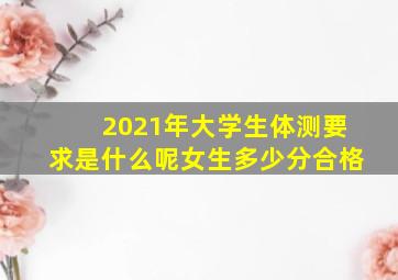 2021年大学生体测要求是什么呢女生多少分合格