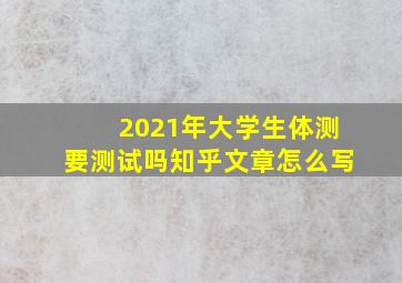 2021年大学生体测要测试吗知乎文章怎么写