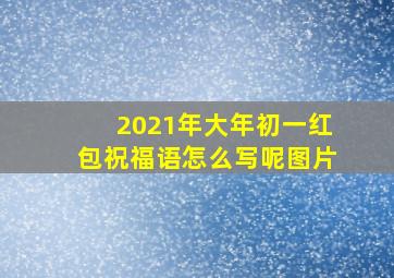 2021年大年初一红包祝福语怎么写呢图片