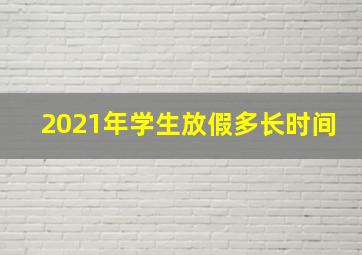 2021年学生放假多长时间