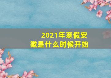 2021年寒假安徽是什么时候开始