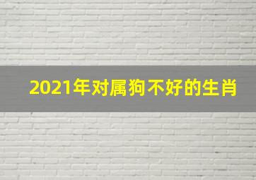 2021年对属狗不好的生肖