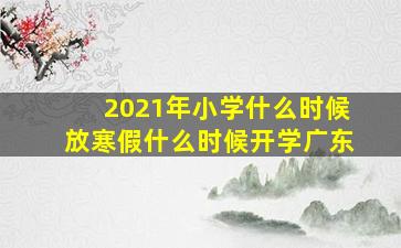 2021年小学什么时候放寒假什么时候开学广东