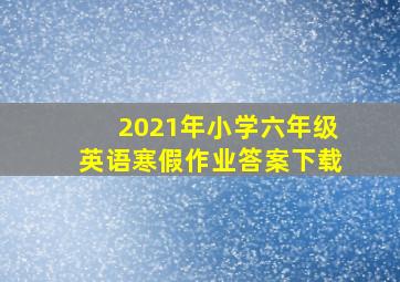 2021年小学六年级英语寒假作业答案下载