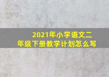 2021年小学语文二年级下册教学计划怎么写