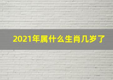 2021年属什么生肖几岁了