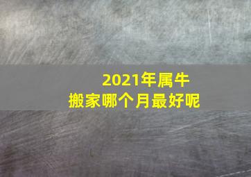 2021年属牛搬家哪个月最好呢