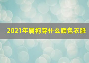 2021年属狗穿什么颜色衣服