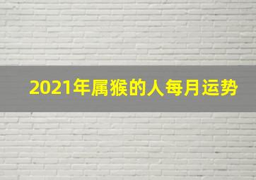 2021年属猴的人每月运势