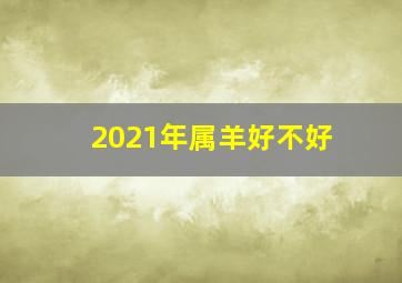 2021年属羊好不好