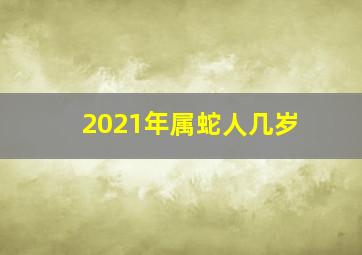 2021年属蛇人几岁