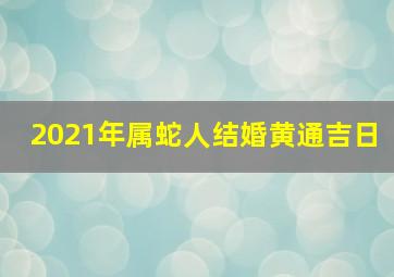 2021年属蛇人结婚黄通吉日