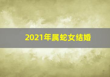 2021年属蛇女结婚