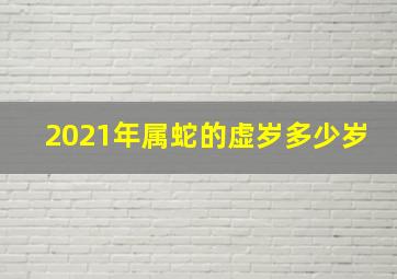 2021年属蛇的虚岁多少岁