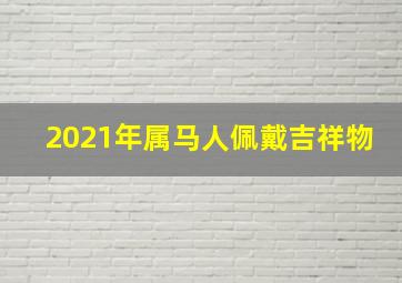 2021年属马人佩戴吉祥物