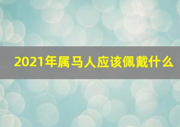 2021年属马人应该佩戴什么