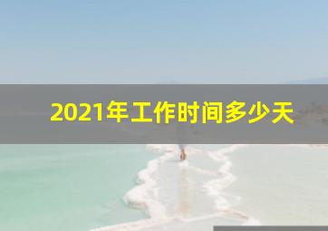 2021年工作时间多少天