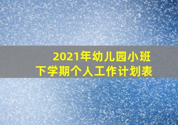 2021年幼儿园小班下学期个人工作计划表