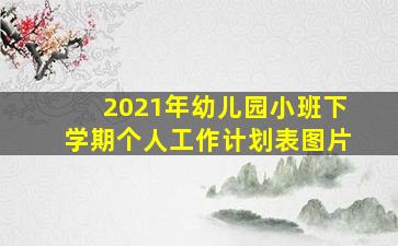 2021年幼儿园小班下学期个人工作计划表图片