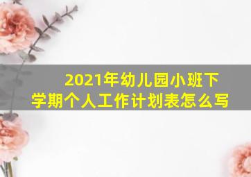 2021年幼儿园小班下学期个人工作计划表怎么写