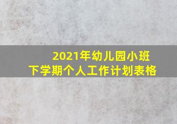 2021年幼儿园小班下学期个人工作计划表格