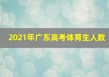 2021年广东高考体育生人数