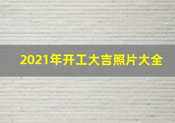 2021年开工大吉照片大全