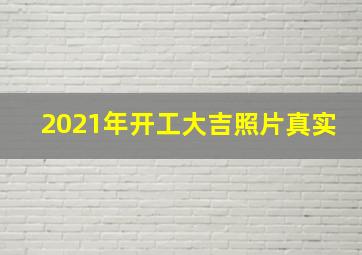 2021年开工大吉照片真实