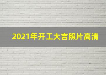 2021年开工大吉照片高清