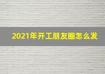 2021年开工朋友圈怎么发