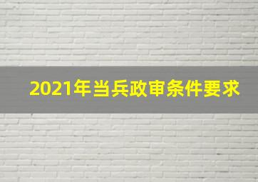 2021年当兵政审条件要求