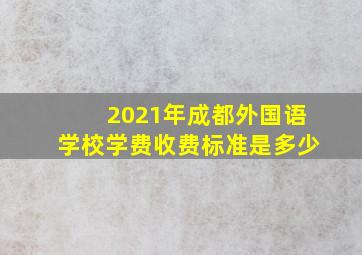 2021年成都外国语学校学费收费标准是多少